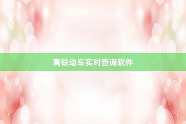 高铁动车实时查询软件