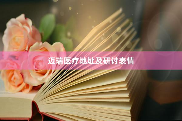 迈瑞医疗地址及研讨表情