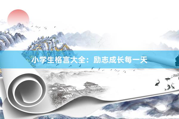 小学生格言大全：励志成长每一天