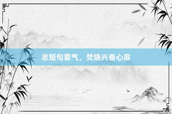 志短句霸气，焚烧兴奋心扉
